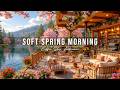 Soft Spring Morning Jazz At Cozy Coffee Shop Ambience Relaxing Jazz Instrumental Music For Working 