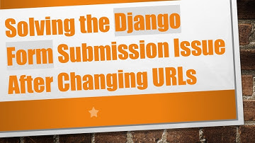 Solving the Django Form Submission Issue After Changing URLs