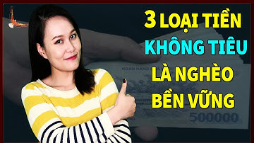 Có 3 loại TIỀN nếu bạn KHÔNG TIÊU chắc chắn sẽ NGHÈO bền vững - DCCĐ