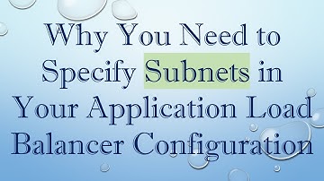 Why You Need to Specify Subnets in Your Application Load Balancer Configuration