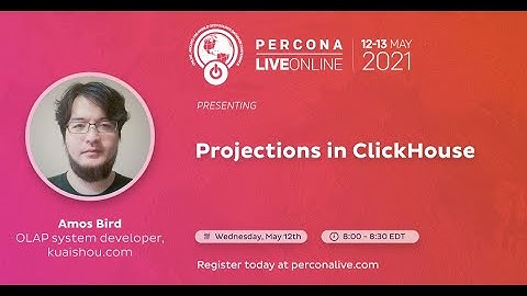 Amos Bird - kuaishou.com - Projections in ClickHouse - Percona Live 2021