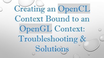Creating an OpenCL Context Bound to an OpenGL Context: Troubleshooting & Solutions