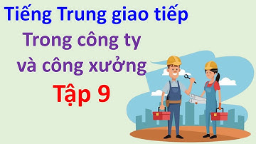 Tiếng Trung trong công ty và công xưởng - Tập 9 - Tập này toàn là những câu rất thiết thực