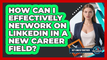How Can I Effectively Network On LinkedIn In A New Career Field? - Get Linked Together