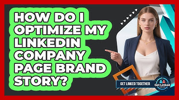 How Do I Optimize My LinkedIn Company Page Brand Story? - Get Linked Together