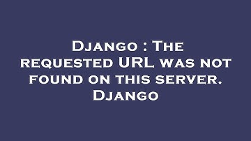 Django : The requested URL was not found on this server. Django