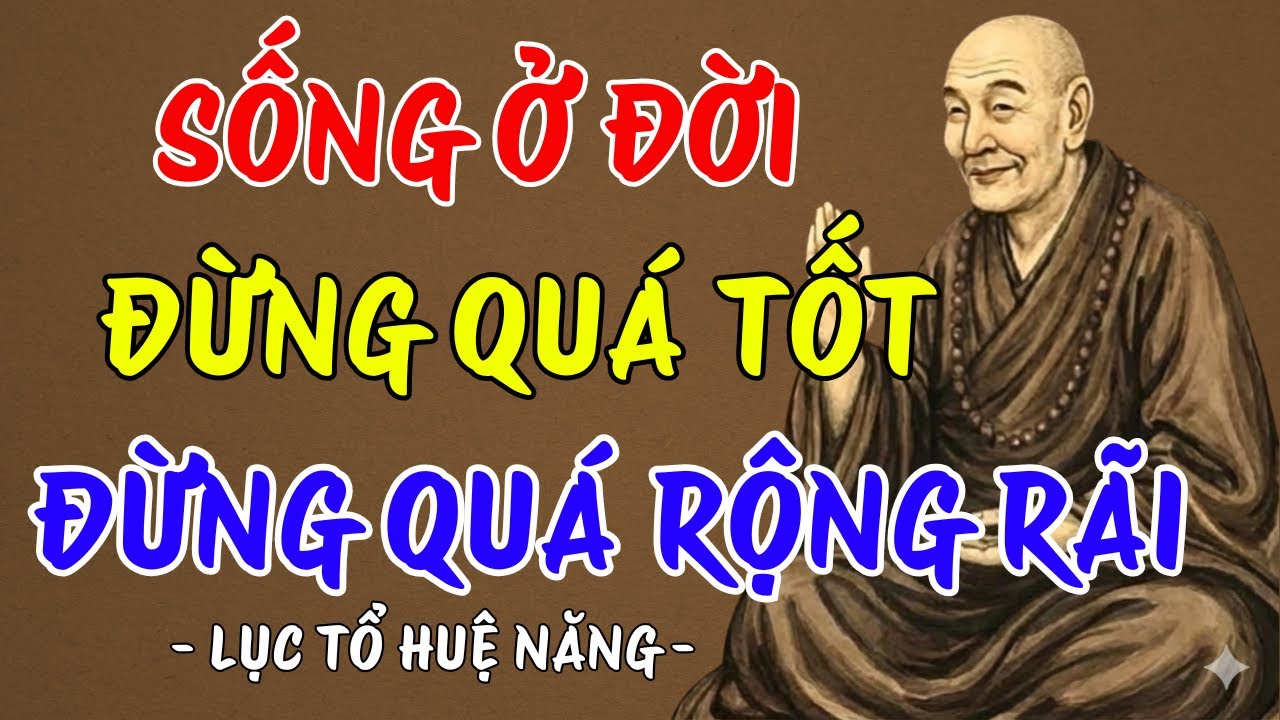 LỤC TỔ HUỆ NĂNG : Sống ở đời đừng quá tốt, cũng đừng quá rộng rãi, nên nghe 1 lần