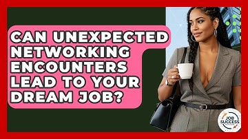 Can Unexpected Networking Encounters Lead To Your Dream Job? - Job Success Network
