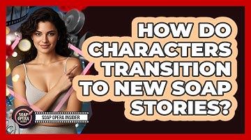 How Do Characters Transition To New Soap Stories?