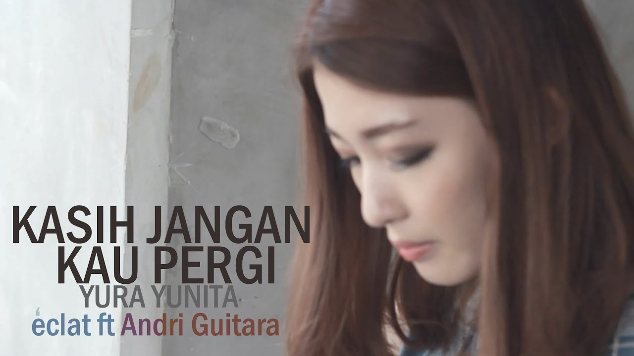 Kasih Jangan Kau Pergi-Yura Yunita (Eclat ft Andri Guitara 