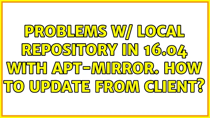 Ubuntu: Problems w/ local repository in 16.04 with apt-mirror. How to update from client?