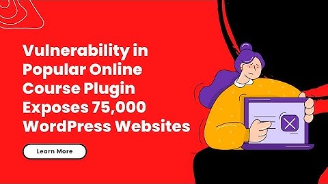 Vulnerability in Popular Online Course Plugin Exposes 75,000 WordPress Websites