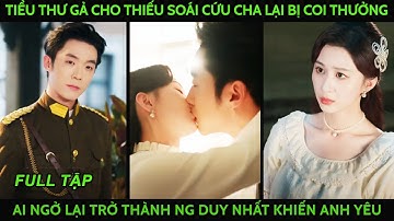 Tiểu thư gả cho thiếu soái để cứu cha lại bị coi thường, ai ngờ là ng duy nhất khiến anh rung động