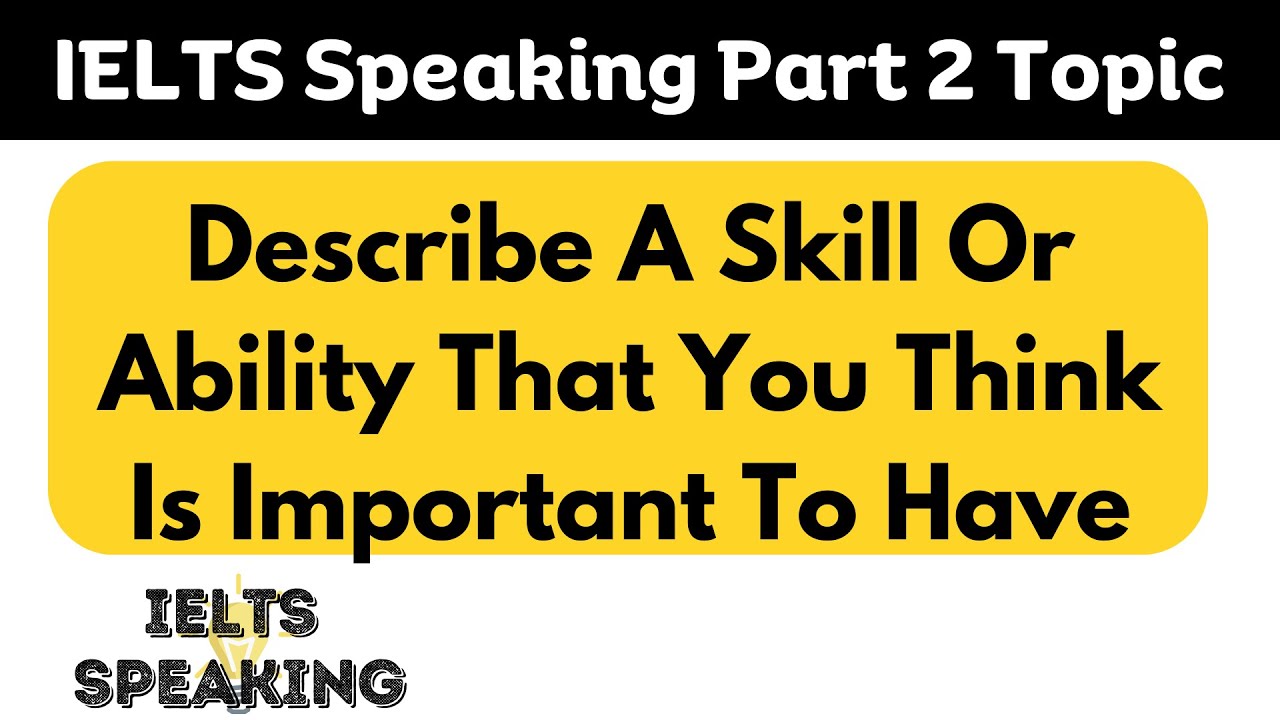 Describe A Skill Or Ability That You Think Is Important To Have - IELTS ...