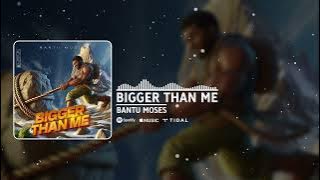 Bantu Moses - BIGGER THAN ME
