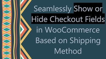Seamlessly Show or Hide Checkout Fields in WooCommerce Based on Shipping Method