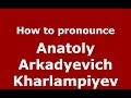 How to pronounce Anatoly Arkadyevich Kharlampiyev (Russian/Russia) - PronounceNames.com