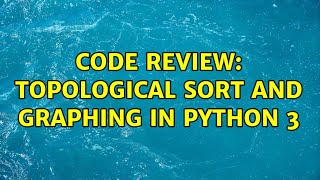 Code Review: Topological Sort and Graphing in Python 3
