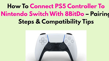How To Connect PS5 Controller To Nintendo Switch With 8BitDo – Pairing Steps & Compatibility Tips