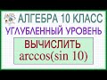 10 класс. Алгебра. Углубленный уровень. Тригонометрия. Обратные тригонометрические функции