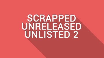 Scrapped/Unreleased/Unlisted 2