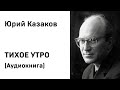 Юрий Казаков Тихое утро Аудиокнига Слушать Онлайн