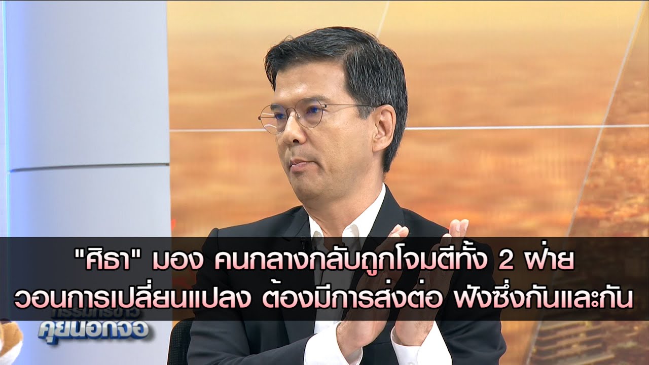 "ศิธา" มอง คนกลางกลับถูกโจมตีทั้ง 2 ฝ่าย วอนการเปลี่ยนแปลง ต้องมีการส่งต่อ ฟังซึ่งกันและกัน