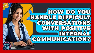 How Do You Handle Difficult Conversations With Positive Internal Communication?