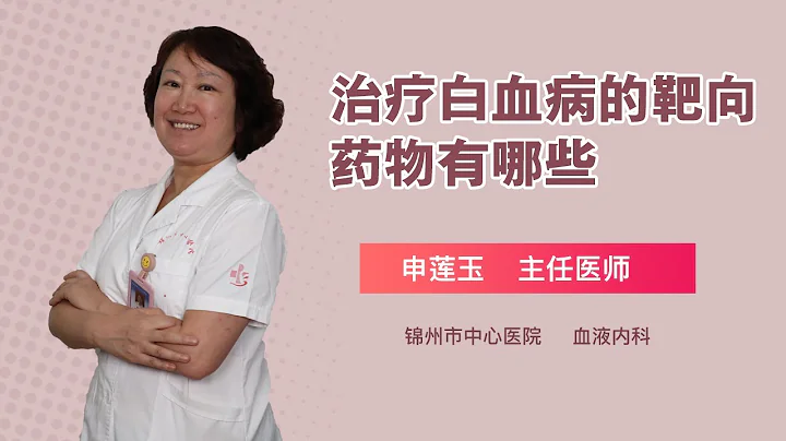 治疗白血病的靶向药物有哪些 申莲玉 锦州市中心医院 - 天天要闻
