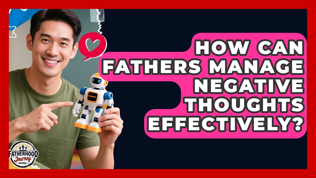 How Can Fathers Manage Negative Thoughts Effectively? - Fatherhood Journey Network
