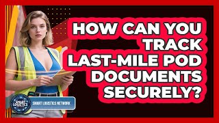 How Can You Track Last-mile POD Documents Securely? - Smart Logistics Network