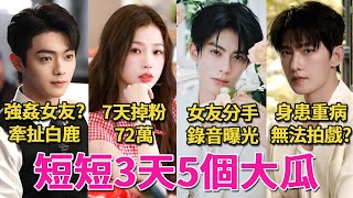 短短3天5個勁爆大瓜!王鶴棣和相戀10年女友分手,許凱風波升級,牽扯白鹿,楊洋患病,《凡人》恐難有第二季,于正何晟銘舊情曝光,糾纏10年,虞書欣7天掉粉72萬,還能翻身嗎?#虞書欣#王鶴棣#許凱#呱唧