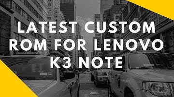 Latest custom rom for Lenovo K3 Note