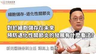 【細胞儲存，預防退化性關節炎發展，醫師有什麼看法？】釋高上醫師／新光紀念醫院｜手術善其事