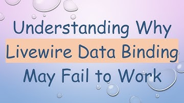 Understanding Why Livewire Data Binding May Fail to Work