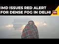 IMD Issues Red Alert For Dense Fog In Delhi; Several Trains, Flights Delayed