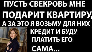 Истории из жизни Пусть свекровь мне подарит квартиру, а за это я