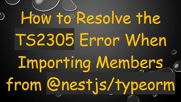 How to Resolve the TS2305 Error When Importing Members from @ nestjs/typeorm