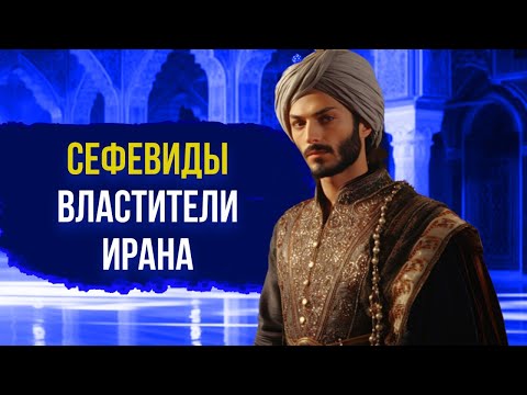 СЕФЕВИДЫ: От Шейха Сефи ад-Дина до Великих Шахов Ирана