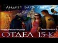 Отдел «15-К». Сезон 1. Выпуск 3 Автор: Андрей Васильев