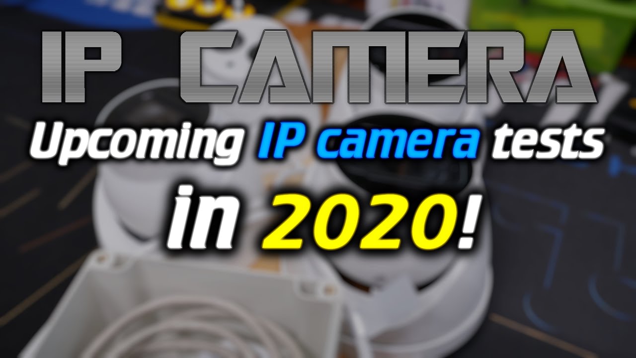 IPcam: Upcoming IP camera tests in 2020!