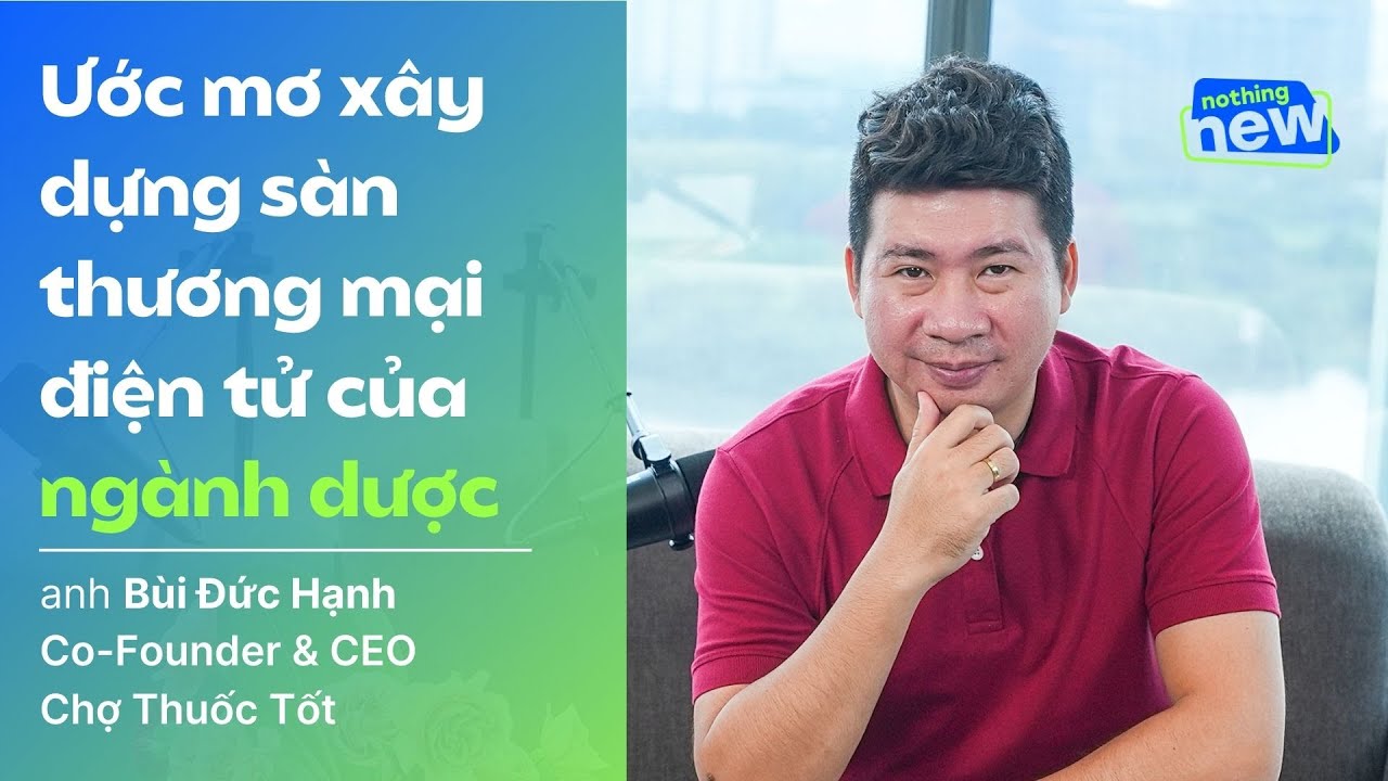 Outline Video Ước mơ xây dựng một sàn thương mại điện tử cho ngành dược - CEO Bùi Đức Hạnh | Nothing New Ep 4