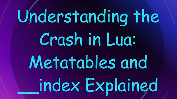 Understanding the Crash in Lua: Metatables and __index Explained