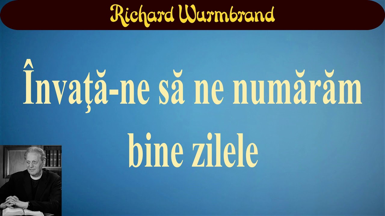 Richard Wurmbrand - Învaţă-ne să ne numărăm bine zilele
