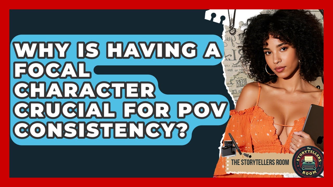 Why Is Having A Focal Character Crucial For POV Consistency? - The Storytellers Room