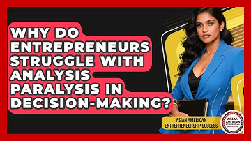 Why Do Entrepreneurs Struggle With Analysis Paralysis In Decision-making?
