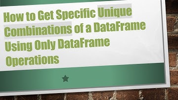 How to Get Specific Unique Combinations of a DataFrame Using Only DataFrame Operations