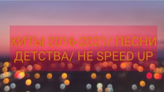 ХИТЫ 2016-2021 ГОДА/ ПЕСНИ ДЕТСТВА/ НЕ SPEED UP