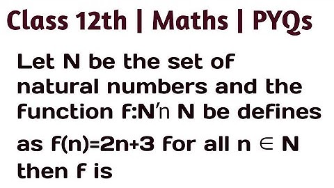 Let N be the set of natural numbers and the function f:N→N be defines as f(n)=2n+3 for all n∈N then