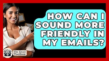 How Can I Sound More Friendly In My Emails? - TheEmailToolbox.com